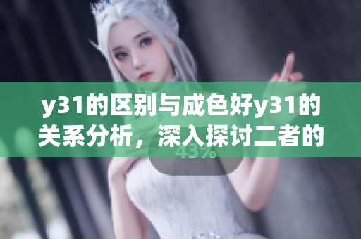 y31的区别与成色好y31的关系分析，深入探讨二者的不同之处