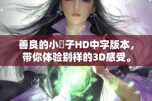 善良的小峓子HD中字版本，带你体验别样的3D感受。
