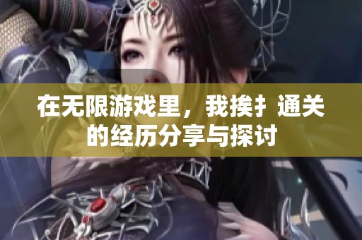 在无限游戏里，我挨扌通关的经历分享与探讨