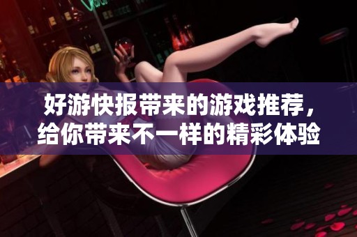 好游快报带来的游戏推荐，给你带来不一样的精彩体验