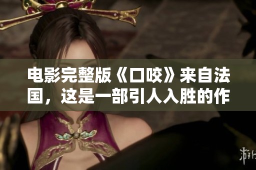 电影完整版《口咬》来自法国，这是一部引人入胜的作品
