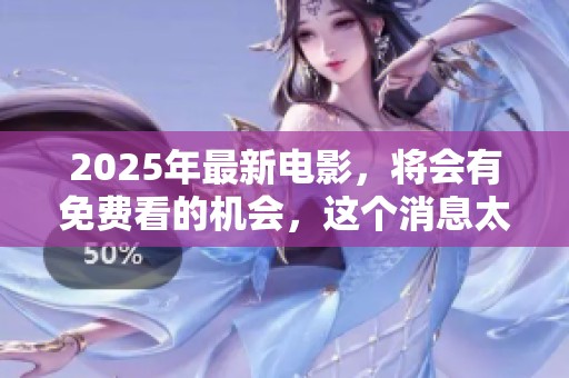 2025年最新电影，将会有免费看的机会，这个消息太让人期待了