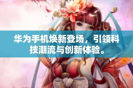 华为手机焕新登场，引领科技潮流与创新体验。