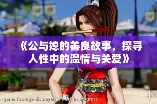 《公与媳的善良故事，探寻人性中的温情与关爱》