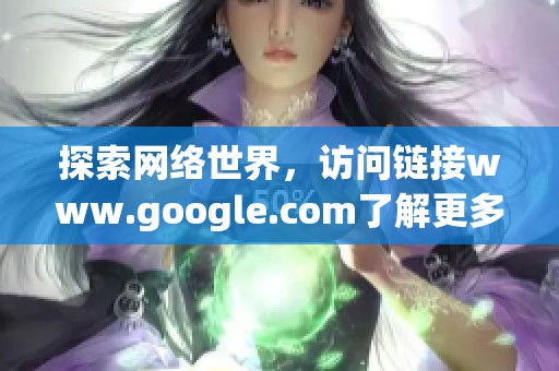探索网络世界，访问链接www.google.com了解更多信息！