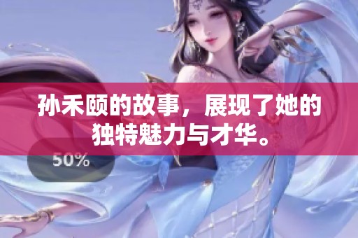 孙禾颐的故事，展现了她的独特魅力与才华。