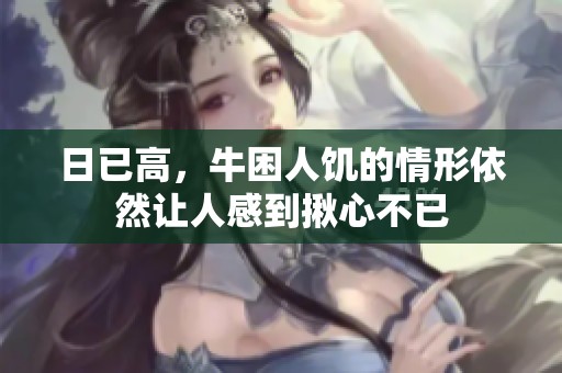 日已高，牛困人饥的情形依然让人感到揪心不已