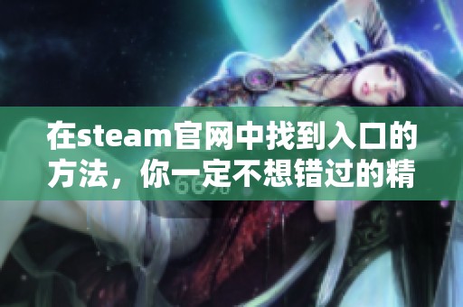 在steam官网中找到入口的方法，你一定不想错过的精彩内容