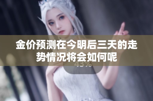 金价预测在今明后三天的走势情况将会如何呢