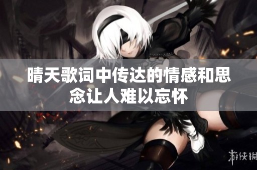 晴天歌词中传达的情感和思念让人难以忘怀