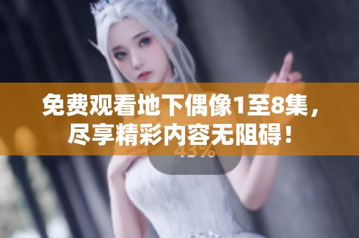 免费观看地下偶像1至8集，尽享精彩内容无阻碍！