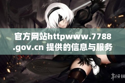 官方网站httpwww.7788.gov.cn 提供的信息与服务让人十分关注