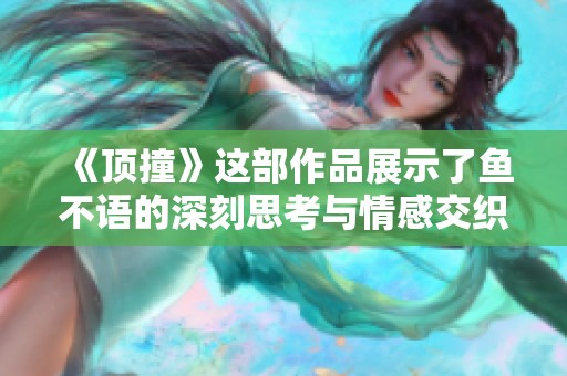 《顶撞》这部作品展示了鱼不语的深刻思考与情感交织