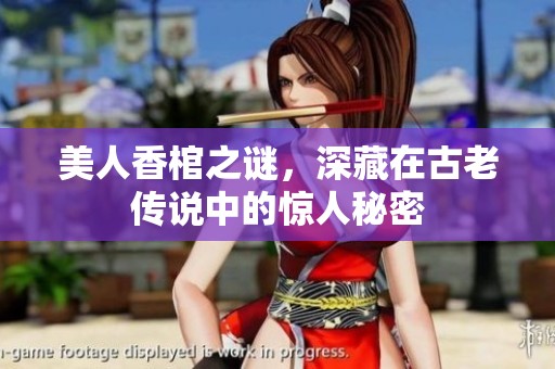 美人香棺之谜，深藏在古老传说中的惊人秘密