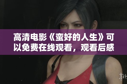 高清电影《蛮好的人生》可以免费在线观看，观看后感受生活的乐趣