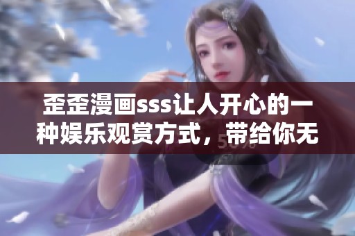 歪歪漫画sss让人开心的一种娱乐观赏方式，带给你无限精彩体验
