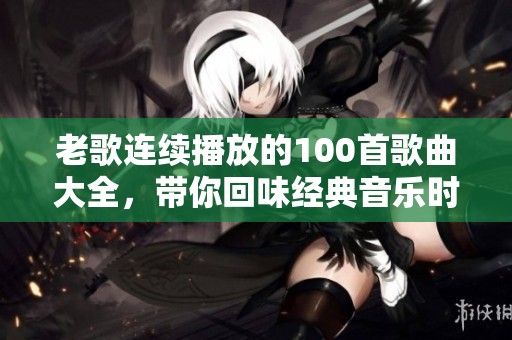 老歌连续播放的100首歌曲大全，带你回味经典音乐时光