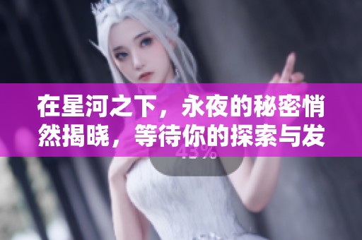 在星河之下，永夜的秘密悄然揭晓，等待你的探索与发现