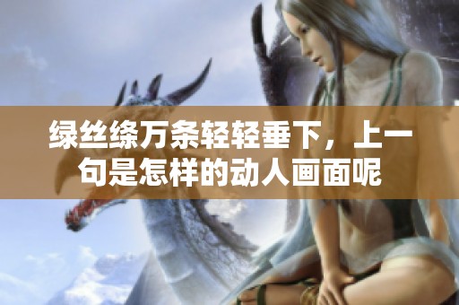 绿丝绦万条轻轻垂下，上一句是怎样的动人画面呢