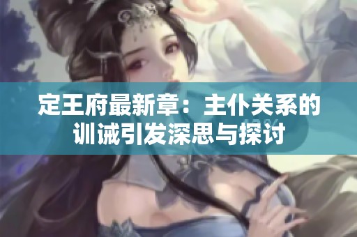 定王府最新章：主仆关系的训诫引发深思与探讨