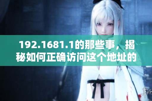 192.1681.1的那些事，揭秘如何正确访问这个地址的方法