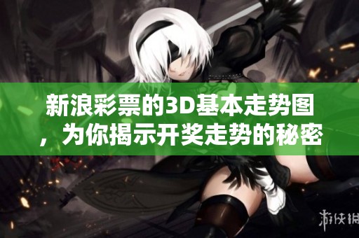新浪**的3D基本走势图，为你揭示**走势的秘密与机会