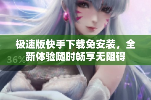 极速版快手下载免安装，全新体验随时畅享无阻碍