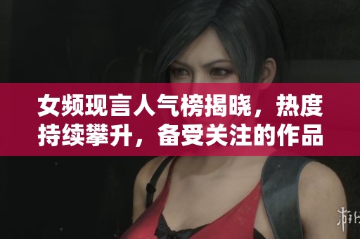 女频现言人气榜揭晓，热度持续攀升，备受关注的作品推荐