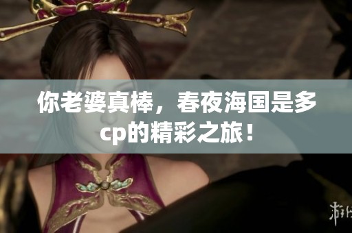 你老婆真棒，春夜海国是多cp的精彩之旅！