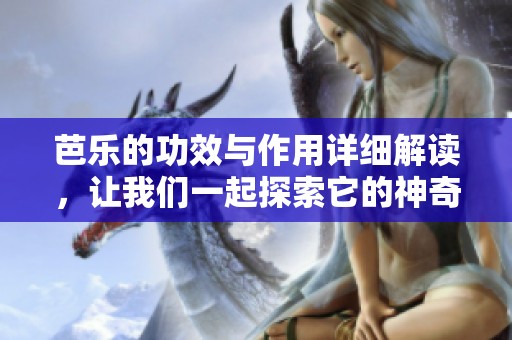 芭乐的功效与作用详细解读，让我们一起探索它的神奇之处