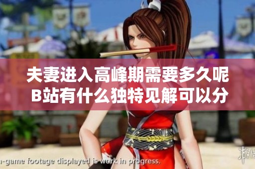 夫妻进入高峰期需要多久呢 B站有什么独特见解可以分享？