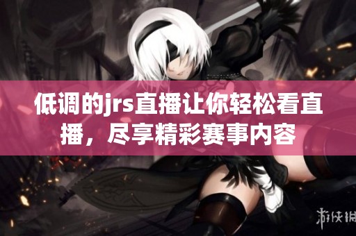 低调的jrs直播让你轻松看直播，尽享精彩赛事内容
