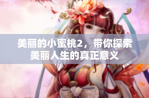 美丽的小蜜桃2，带你探索美丽人生的真正意义