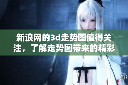 新浪网的**走势图值得关注，了解走势图带来的精彩变化。