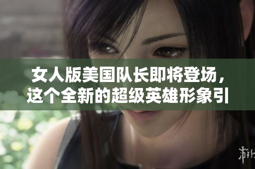 女人版美国队长即将登场，这个全新的超级英雄形象引发期待