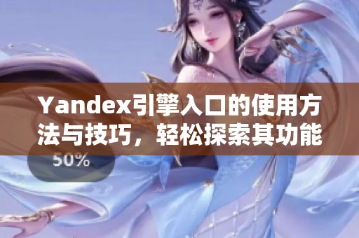 Yandex引擎入口的使用方法与技巧，轻松探索其功能与性能