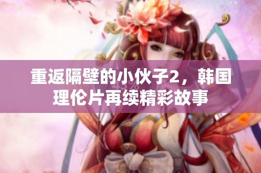 重返隔壁的小伙子2，韩国理伦片再续精彩故事