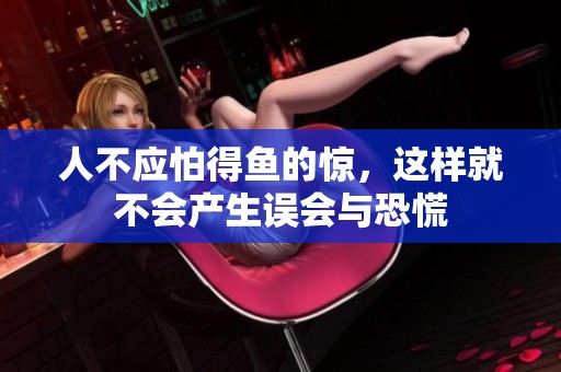 人不应怕得鱼的惊，这样就不会产生误会与恐慌