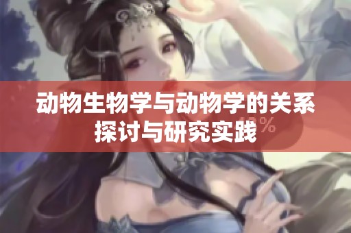 动物生物学与动物学的关系探讨与研究实践