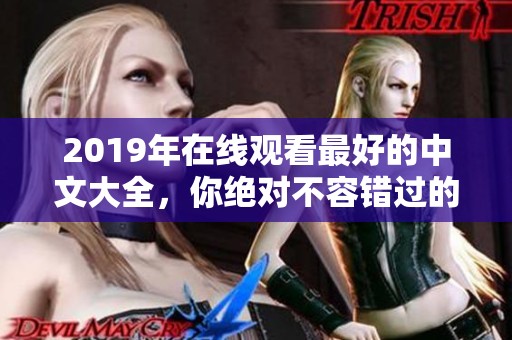 2019年在线观看最好的中文大全，你绝对不容错过的精彩内容！