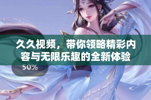 **视频，带你领略精彩内容与无限乐趣的全新体验