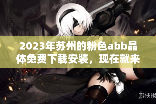 2023年苏州的粉色abb晶体免费下载安装，现在就来体验吧