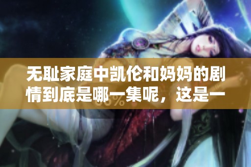 无耻家庭中凯伦和妈妈的剧情到底是哪一集呢，这是一个值得探讨的话题