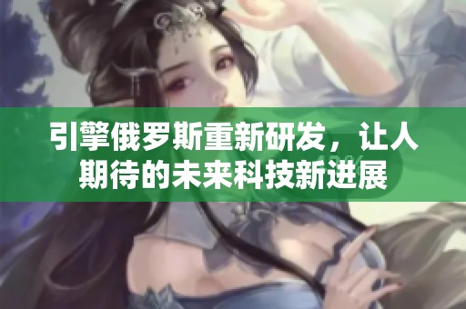 引擎俄罗斯重新研发，让人期待的未来科技新进展