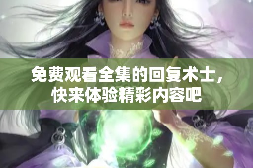 免费观看全集的回复术士，快来体验精彩内容吧