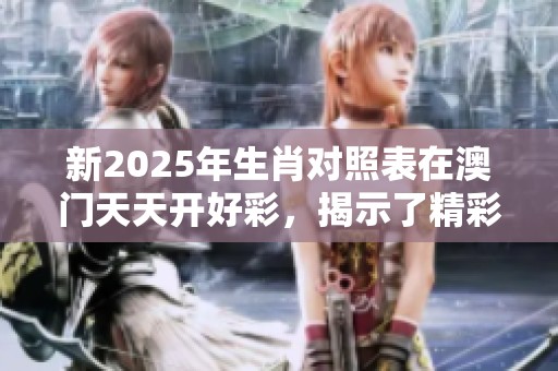 新2025年生肖对照表在**天天开好彩，揭示了精彩的娱乐新玩法