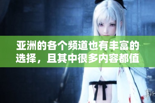 亚洲的各个频道也有丰富的选择，且其中很多内容都值得一看。
