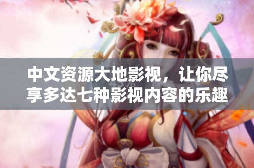 中文资源大地影视，让你尽享多达七种影视内容的乐趣