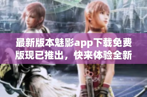 最新版本魅影app下载免费版现已推出，快来体验全新功能和精彩内容