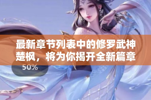 最新章节列表中的修罗武神楚枫，将为你揭开全新篇章的序幕